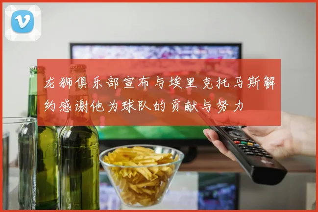 龙狮俱乐部宣布与埃里克托马斯解约感谢他为球队的贡献与努力