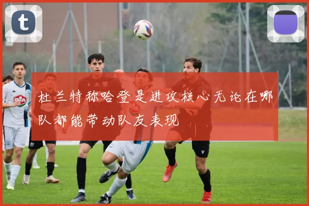 杜兰特称哈登是进攻核心无论在哪队都能带动队友表现
