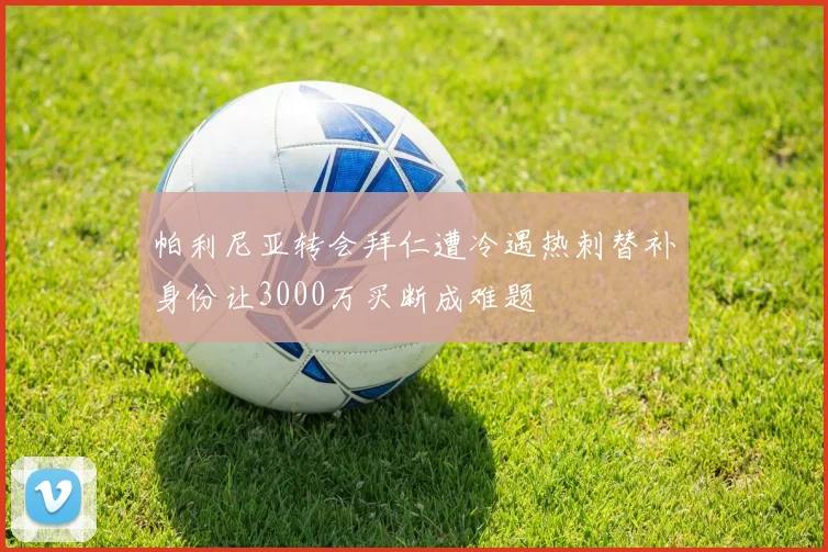 帕利尼亚转会拜仁遭冷遇热刺替补身份让3000万买断成难题