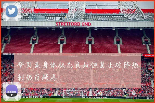 登贝莱身体状态良好但复出对阵热刺仍存疑虑