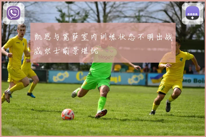 凯恩与宽萨室内训练状态不明出战威尔士前景堪忧