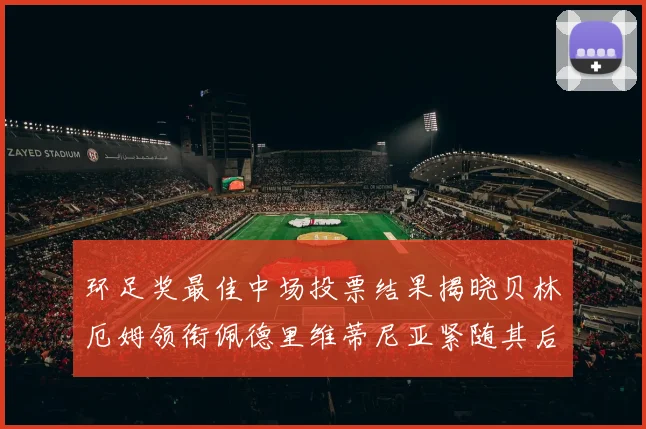 环足奖最佳中场投票结果揭晓贝林厄姆领衔佩德里维蒂尼亚紧随其后