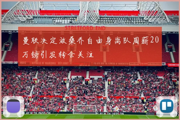 曼联决定放桑乔自由身离队周薪20万镑引发转会关注