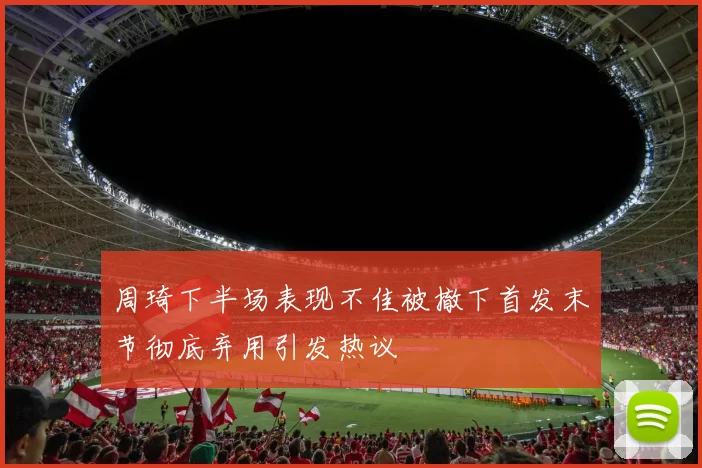周琦下半场表现不佳被撤下首发末节彻底弃用引发热议