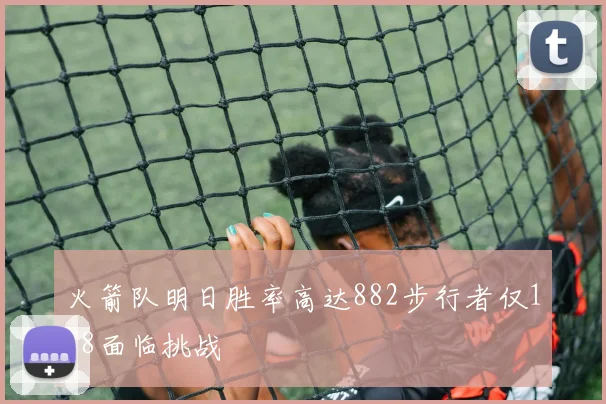 火箭队明日胜率高达882步行者仅118面临挑战