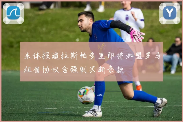 米体报道拉斯帕多里即将加盟罗马租借协议含强制买断条款