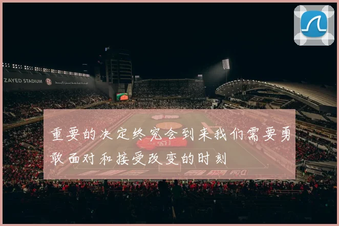 重要的决定终究会到来我们需要勇敢面对和接受改变的时刻