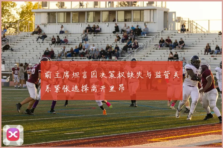 前主席坦言因决策权缺失与监管关系紧张选择离开里昂